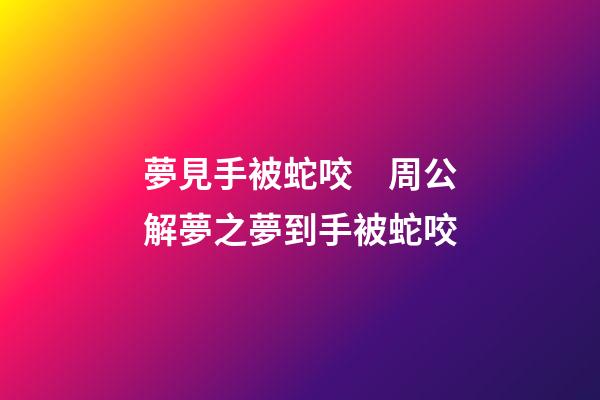 夢見手被蛇咬　周公解夢之夢到手被蛇咬